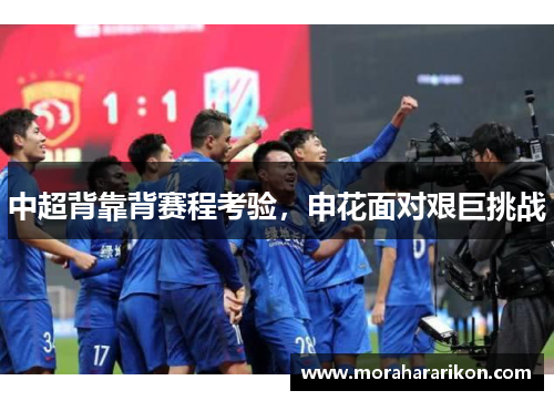 中超背靠背赛程考验,申花面对艰巨挑战
